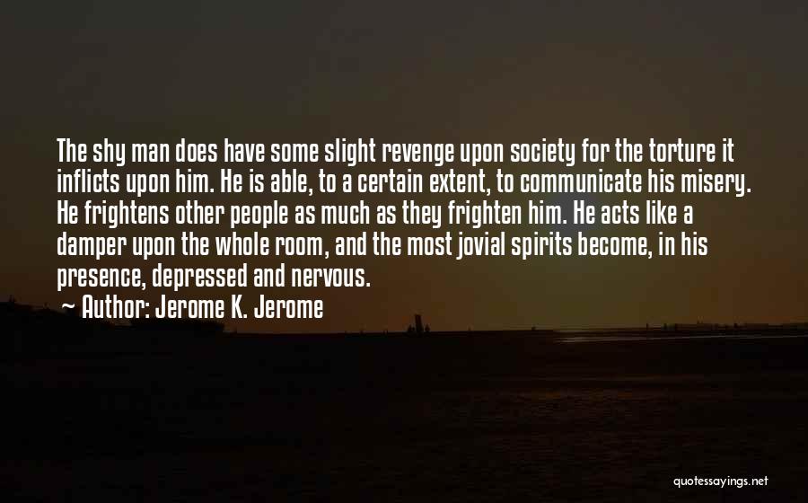 Jerome K. Jerome Quotes: The Shy Man Does Have Some Slight Revenge Upon Society For The Torture It Inflicts Upon Him. He Is Able,