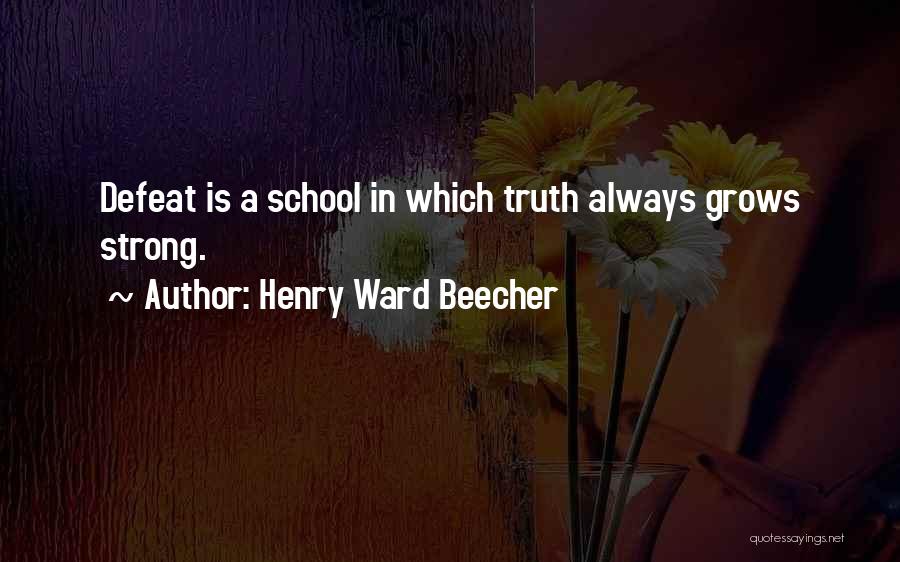Henry Ward Beecher Quotes: Defeat Is A School In Which Truth Always Grows Strong.