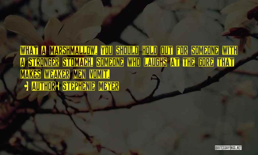 Stephenie Meyer Quotes: What A Marshmallow. You Should Hold Out For Someone With A Stronger Stomach. Someone Who Laughs At The Gore That