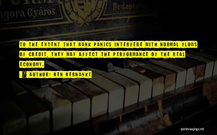 Ben Bernanke Quotes: To The Extent That Bank Panics Interfere With Normal Flows Of Credit, They May Affect The Performance Of The Real