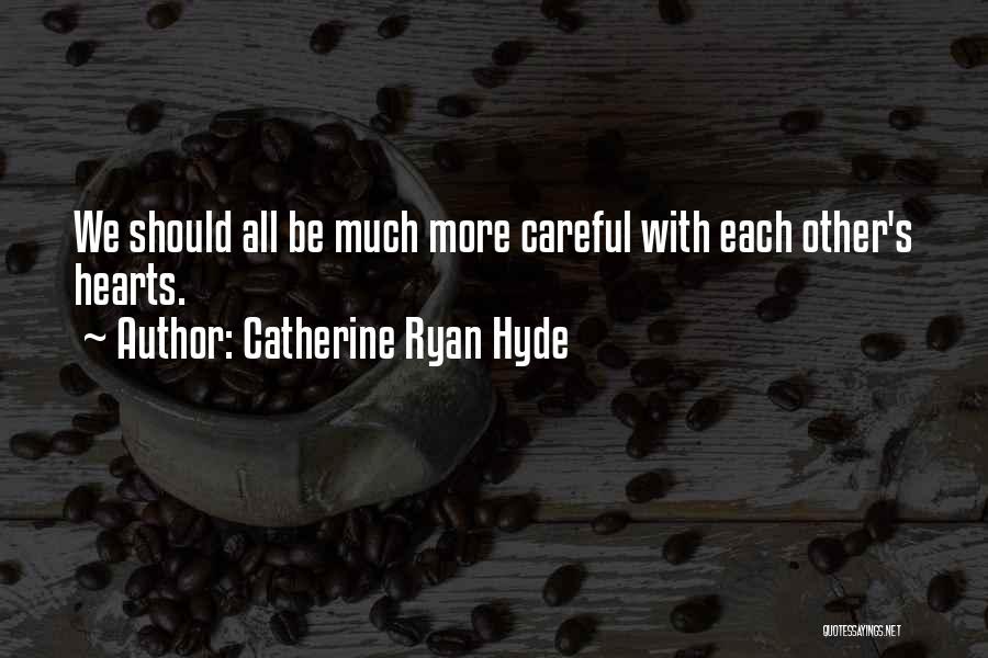 Catherine Ryan Hyde Quotes: We Should All Be Much More Careful With Each Other's Hearts.