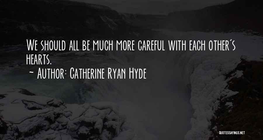 Catherine Ryan Hyde Quotes: We Should All Be Much More Careful With Each Other's Hearts.