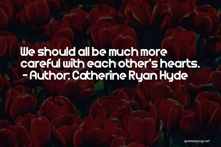 Catherine Ryan Hyde Quotes: We Should All Be Much More Careful With Each Other's Hearts.