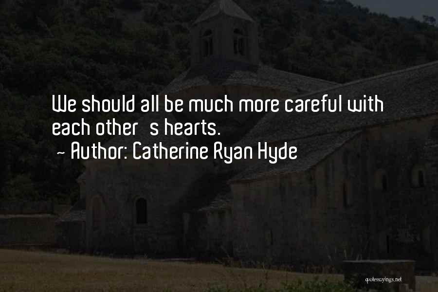 Catherine Ryan Hyde Quotes: We Should All Be Much More Careful With Each Other's Hearts.