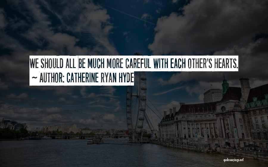 Catherine Ryan Hyde Quotes: We Should All Be Much More Careful With Each Other's Hearts.
