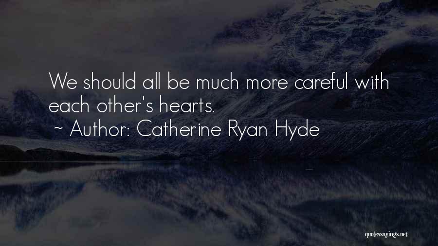Catherine Ryan Hyde Quotes: We Should All Be Much More Careful With Each Other's Hearts.