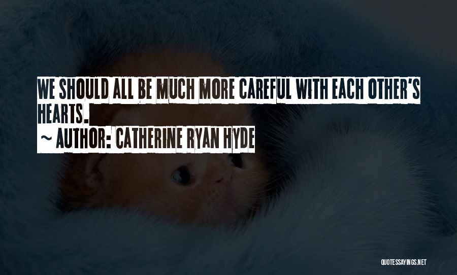 Catherine Ryan Hyde Quotes: We Should All Be Much More Careful With Each Other's Hearts.
