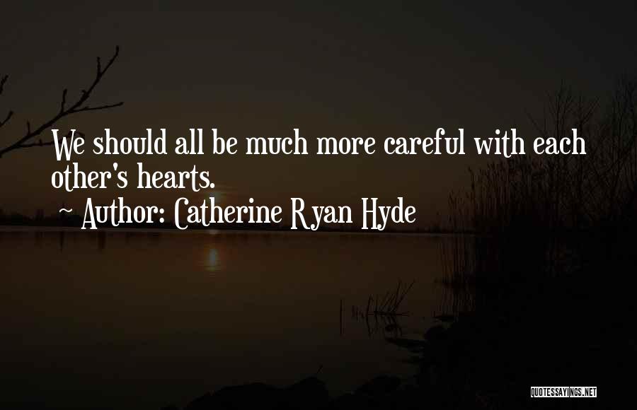 Catherine Ryan Hyde Quotes: We Should All Be Much More Careful With Each Other's Hearts.