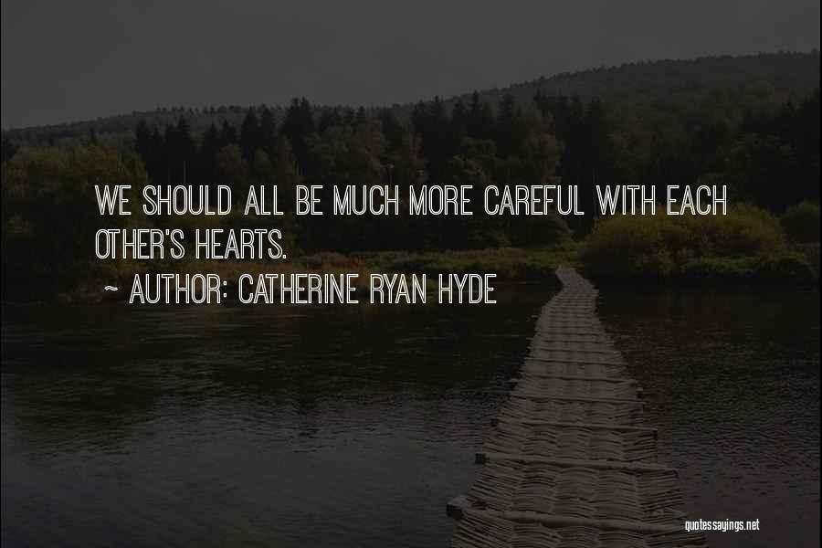 Catherine Ryan Hyde Quotes: We Should All Be Much More Careful With Each Other's Hearts.
