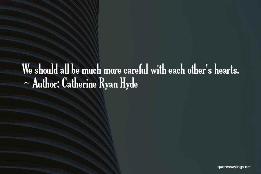 Catherine Ryan Hyde Quotes: We Should All Be Much More Careful With Each Other's Hearts.