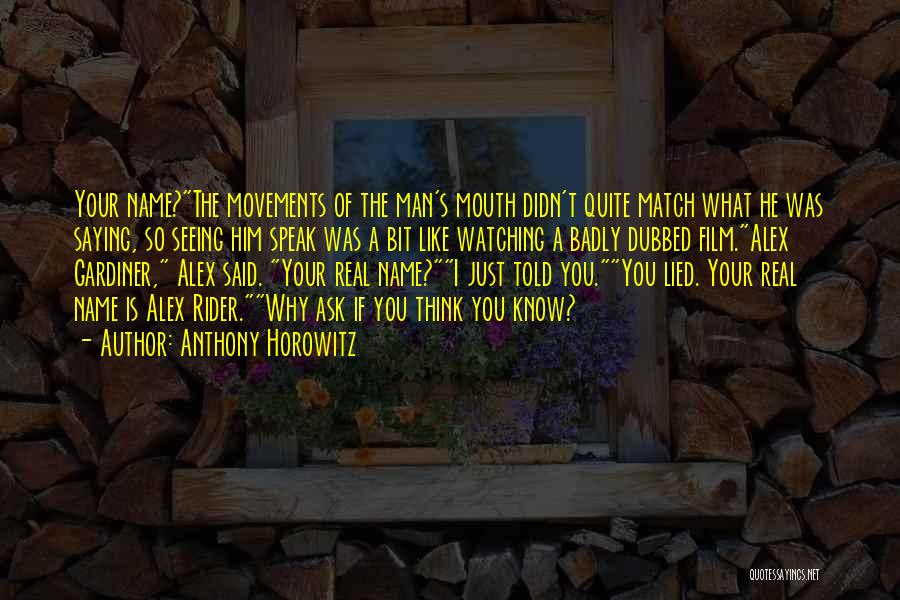 Anthony Horowitz Quotes: Your Name?the Movements Of The Man's Mouth Didn't Quite Match What He Was Saying, So Seeing Him Speak Was A