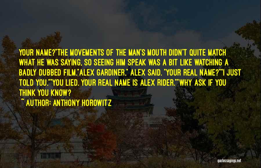 Anthony Horowitz Quotes: Your Name?the Movements Of The Man's Mouth Didn't Quite Match What He Was Saying, So Seeing Him Speak Was A