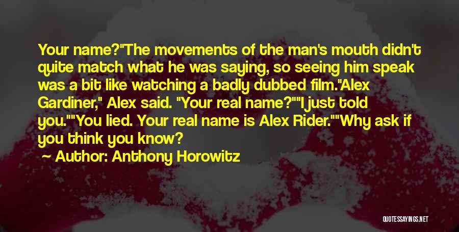 Anthony Horowitz Quotes: Your Name?the Movements Of The Man's Mouth Didn't Quite Match What He Was Saying, So Seeing Him Speak Was A