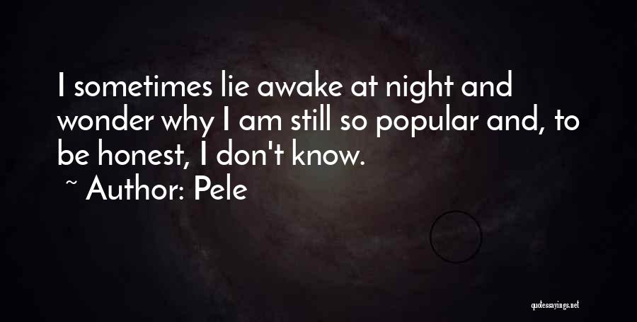 Pele Quotes: I Sometimes Lie Awake At Night And Wonder Why I Am Still So Popular And, To Be Honest, I Don't