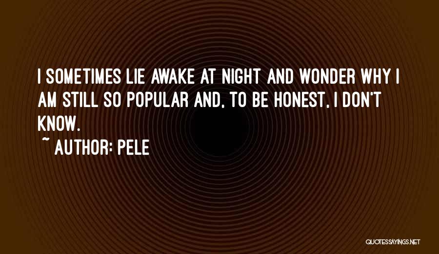 Pele Quotes: I Sometimes Lie Awake At Night And Wonder Why I Am Still So Popular And, To Be Honest, I Don't