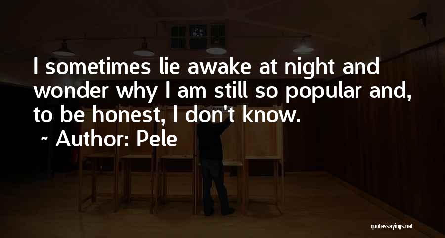 Pele Quotes: I Sometimes Lie Awake At Night And Wonder Why I Am Still So Popular And, To Be Honest, I Don't