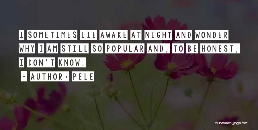 Pele Quotes: I Sometimes Lie Awake At Night And Wonder Why I Am Still So Popular And, To Be Honest, I Don't