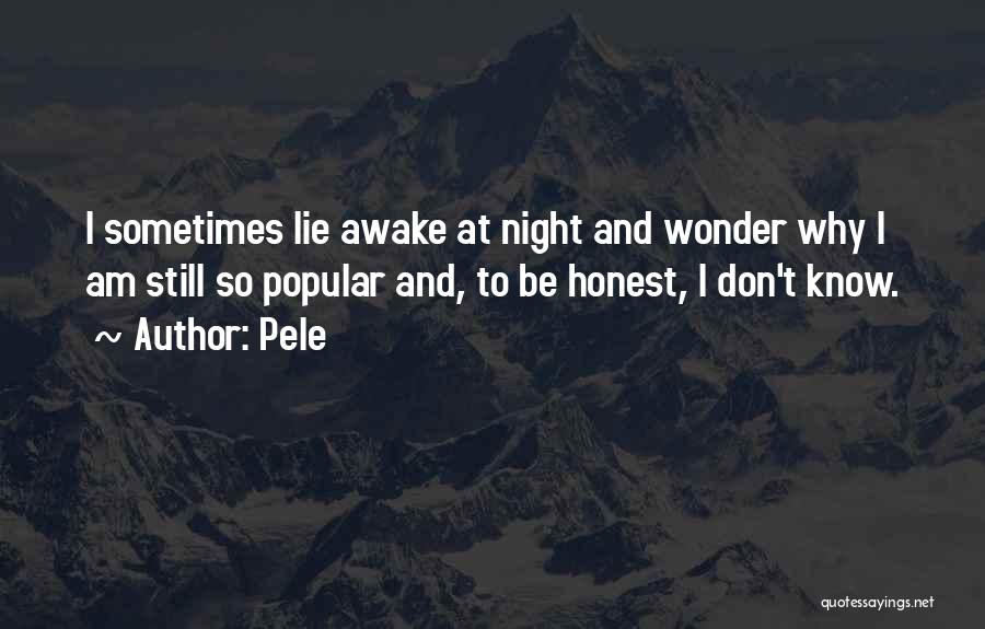 Pele Quotes: I Sometimes Lie Awake At Night And Wonder Why I Am Still So Popular And, To Be Honest, I Don't