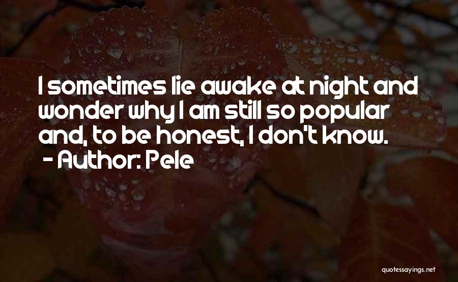 Pele Quotes: I Sometimes Lie Awake At Night And Wonder Why I Am Still So Popular And, To Be Honest, I Don't