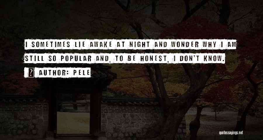 Pele Quotes: I Sometimes Lie Awake At Night And Wonder Why I Am Still So Popular And, To Be Honest, I Don't