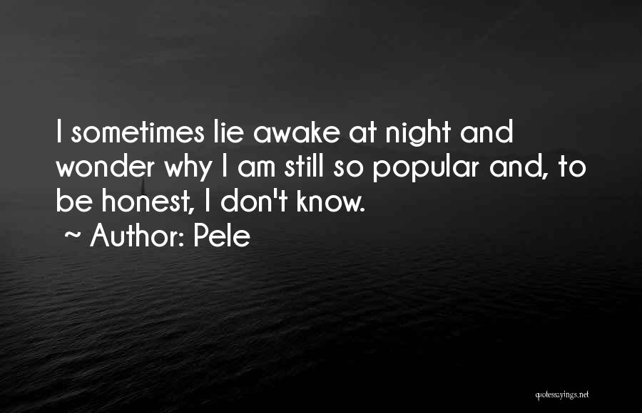 Pele Quotes: I Sometimes Lie Awake At Night And Wonder Why I Am Still So Popular And, To Be Honest, I Don't