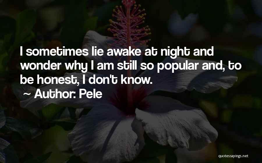 Pele Quotes: I Sometimes Lie Awake At Night And Wonder Why I Am Still So Popular And, To Be Honest, I Don't