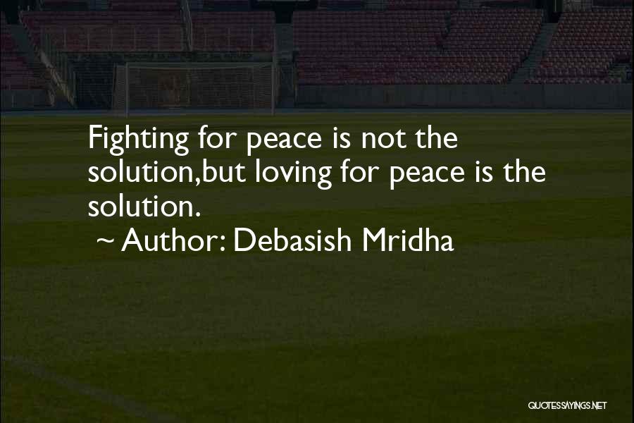 Debasish Mridha Quotes: Fighting For Peace Is Not The Solution,but Loving For Peace Is The Solution.