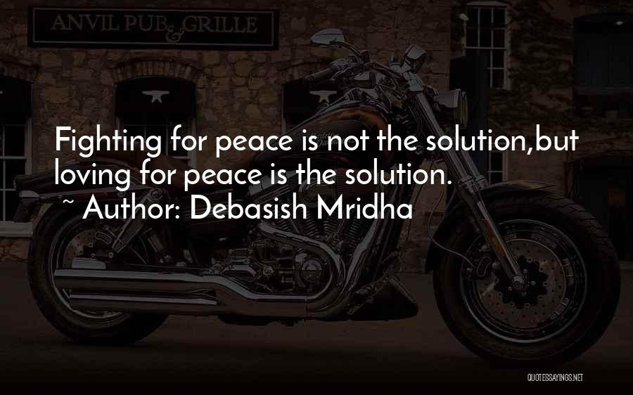 Debasish Mridha Quotes: Fighting For Peace Is Not The Solution,but Loving For Peace Is The Solution.