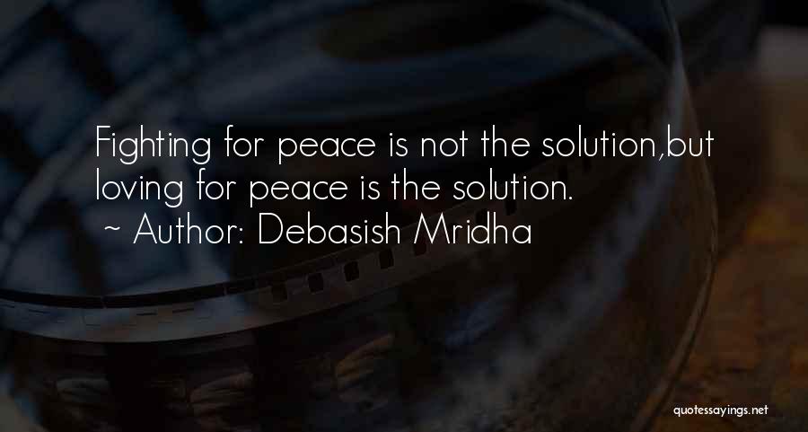 Debasish Mridha Quotes: Fighting For Peace Is Not The Solution,but Loving For Peace Is The Solution.