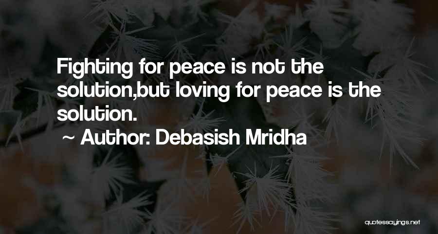Debasish Mridha Quotes: Fighting For Peace Is Not The Solution,but Loving For Peace Is The Solution.