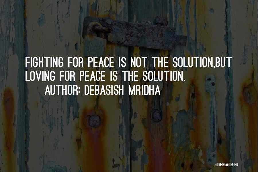 Debasish Mridha Quotes: Fighting For Peace Is Not The Solution,but Loving For Peace Is The Solution.