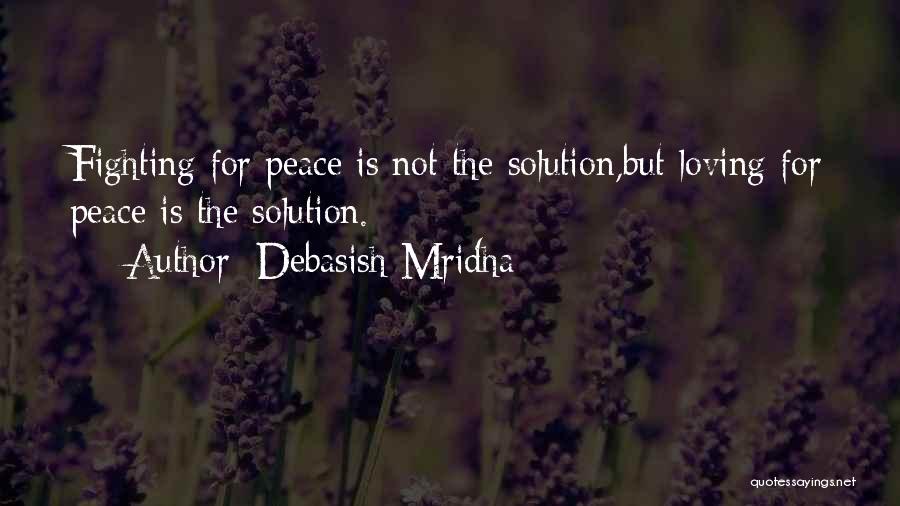 Debasish Mridha Quotes: Fighting For Peace Is Not The Solution,but Loving For Peace Is The Solution.