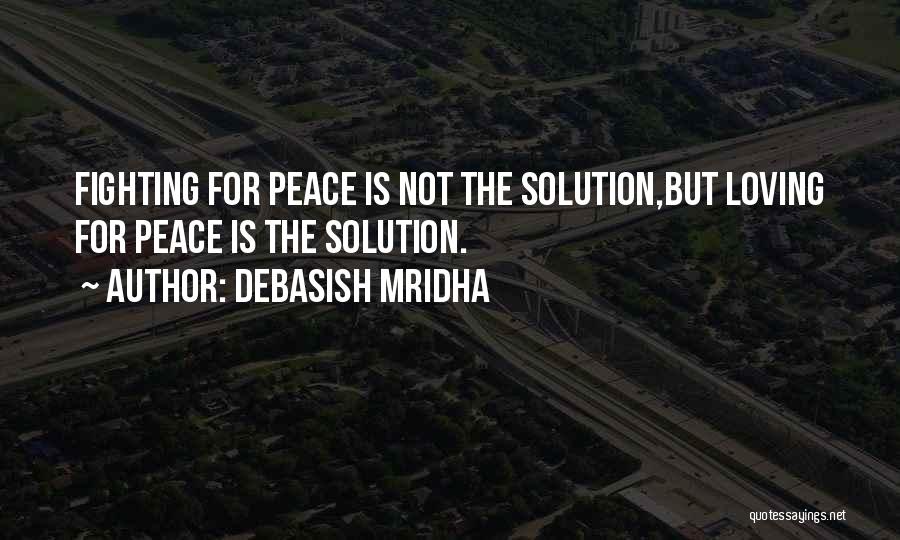 Debasish Mridha Quotes: Fighting For Peace Is Not The Solution,but Loving For Peace Is The Solution.