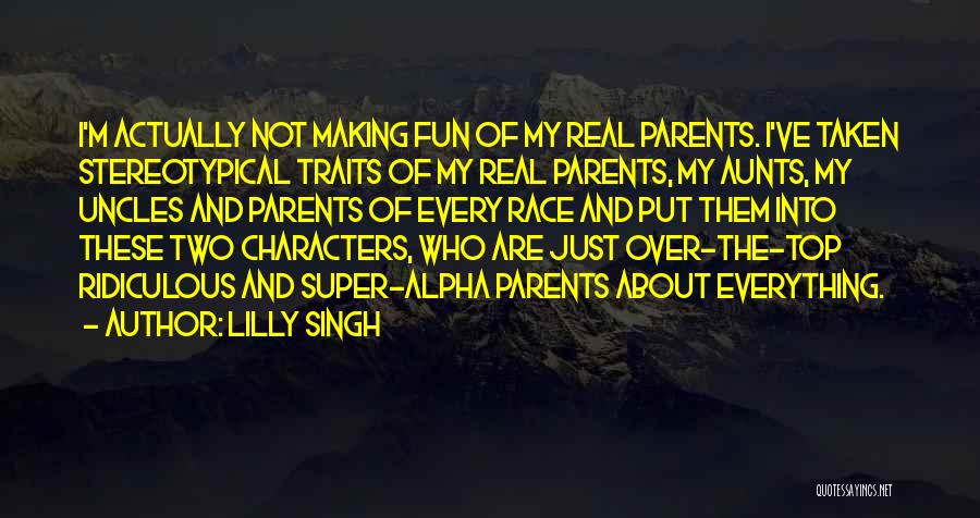 Lilly Singh Quotes: I'm Actually Not Making Fun Of My Real Parents. I've Taken Stereotypical Traits Of My Real Parents, My Aunts, My