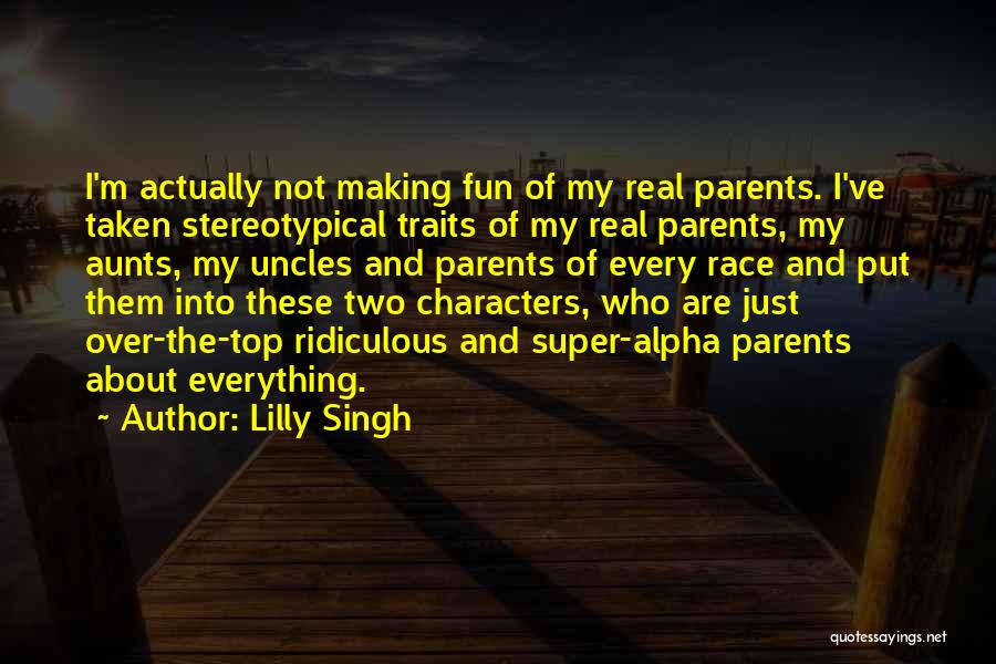 Lilly Singh Quotes: I'm Actually Not Making Fun Of My Real Parents. I've Taken Stereotypical Traits Of My Real Parents, My Aunts, My