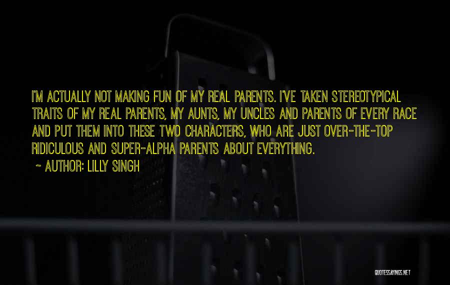 Lilly Singh Quotes: I'm Actually Not Making Fun Of My Real Parents. I've Taken Stereotypical Traits Of My Real Parents, My Aunts, My