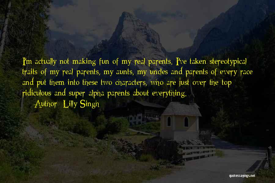 Lilly Singh Quotes: I'm Actually Not Making Fun Of My Real Parents. I've Taken Stereotypical Traits Of My Real Parents, My Aunts, My