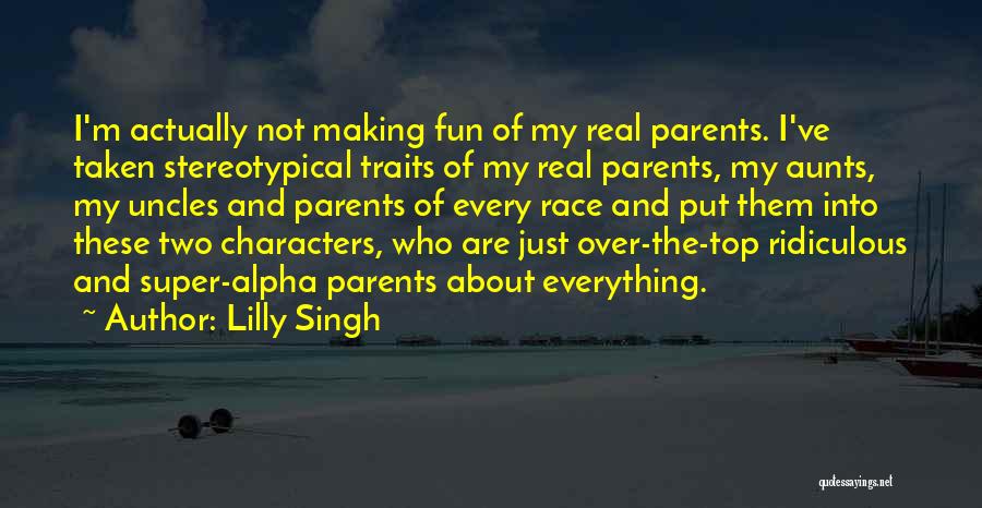 Lilly Singh Quotes: I'm Actually Not Making Fun Of My Real Parents. I've Taken Stereotypical Traits Of My Real Parents, My Aunts, My