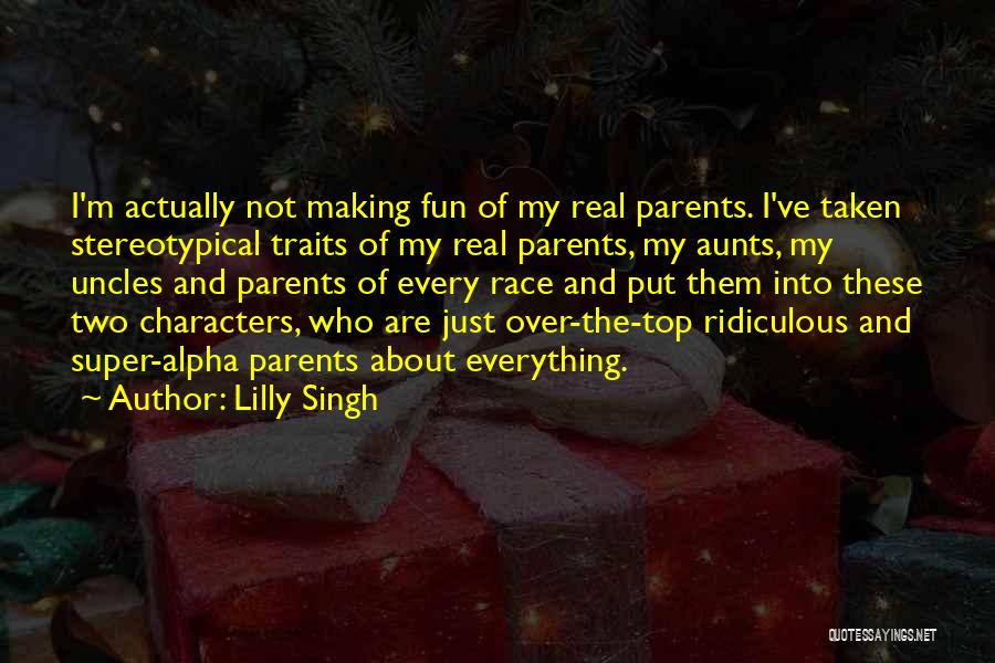 Lilly Singh Quotes: I'm Actually Not Making Fun Of My Real Parents. I've Taken Stereotypical Traits Of My Real Parents, My Aunts, My