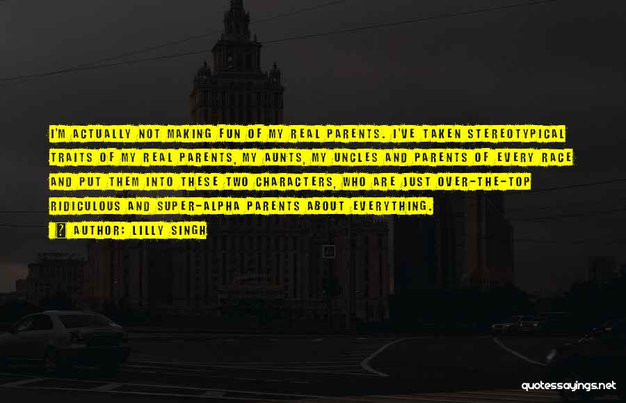 Lilly Singh Quotes: I'm Actually Not Making Fun Of My Real Parents. I've Taken Stereotypical Traits Of My Real Parents, My Aunts, My
