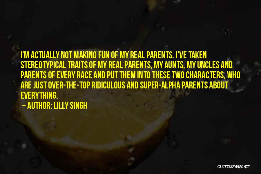 Lilly Singh Quotes: I'm Actually Not Making Fun Of My Real Parents. I've Taken Stereotypical Traits Of My Real Parents, My Aunts, My