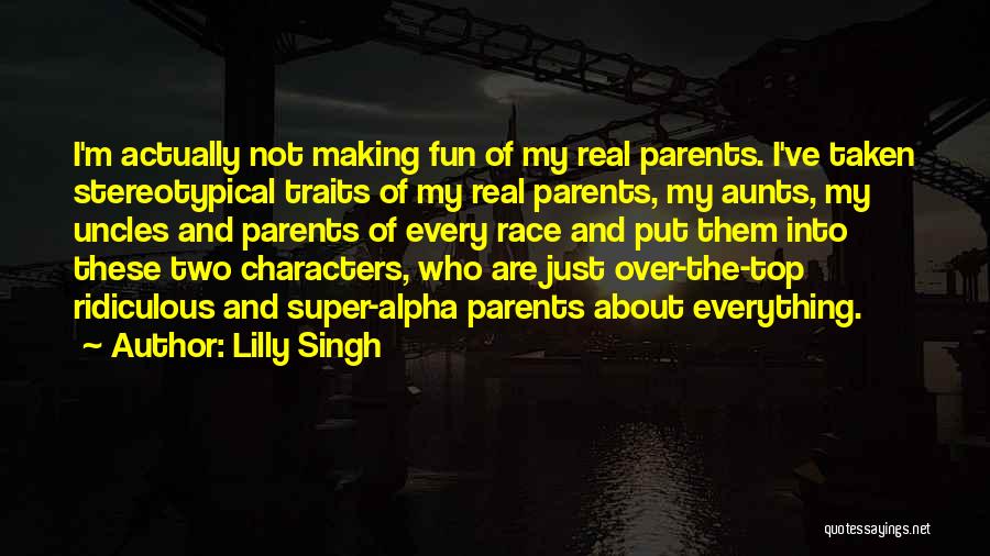 Lilly Singh Quotes: I'm Actually Not Making Fun Of My Real Parents. I've Taken Stereotypical Traits Of My Real Parents, My Aunts, My