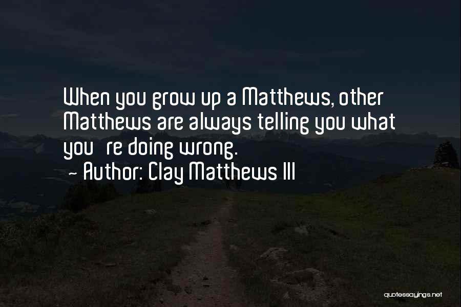 Clay Matthews III Quotes: When You Grow Up A Matthews, Other Matthews Are Always Telling You What You're Doing Wrong.