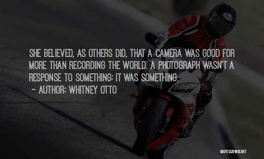 Whitney Otto Quotes: She Believed, As Others Did, That A Camera Was Good For More Than Recording The World. A Photograph Wasn't A