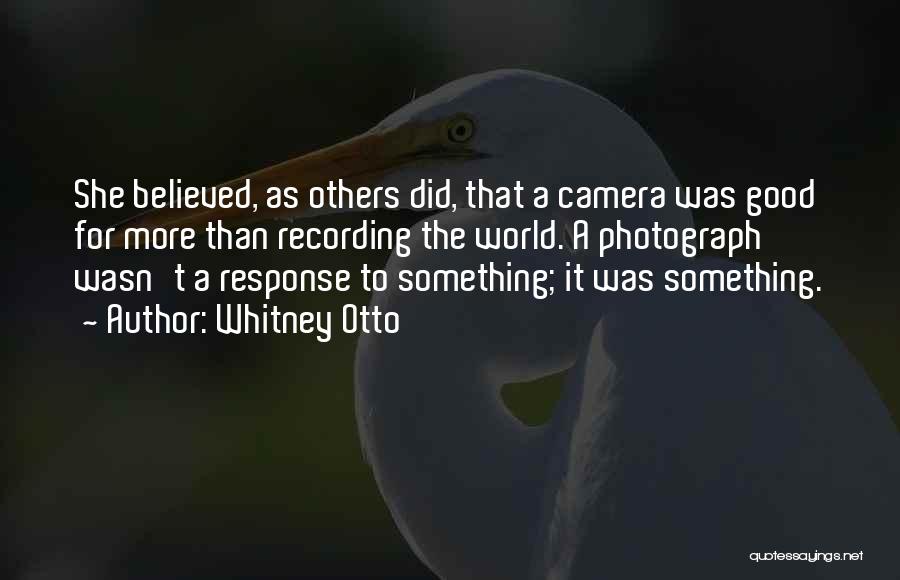 Whitney Otto Quotes: She Believed, As Others Did, That A Camera Was Good For More Than Recording The World. A Photograph Wasn't A