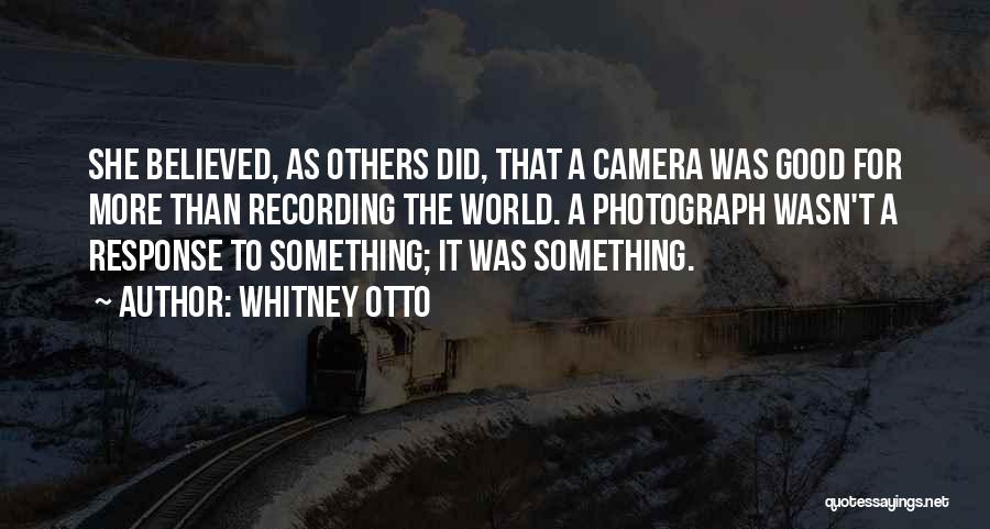 Whitney Otto Quotes: She Believed, As Others Did, That A Camera Was Good For More Than Recording The World. A Photograph Wasn't A