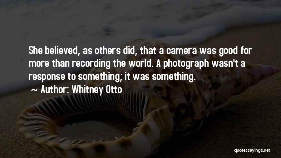 Whitney Otto Quotes: She Believed, As Others Did, That A Camera Was Good For More Than Recording The World. A Photograph Wasn't A