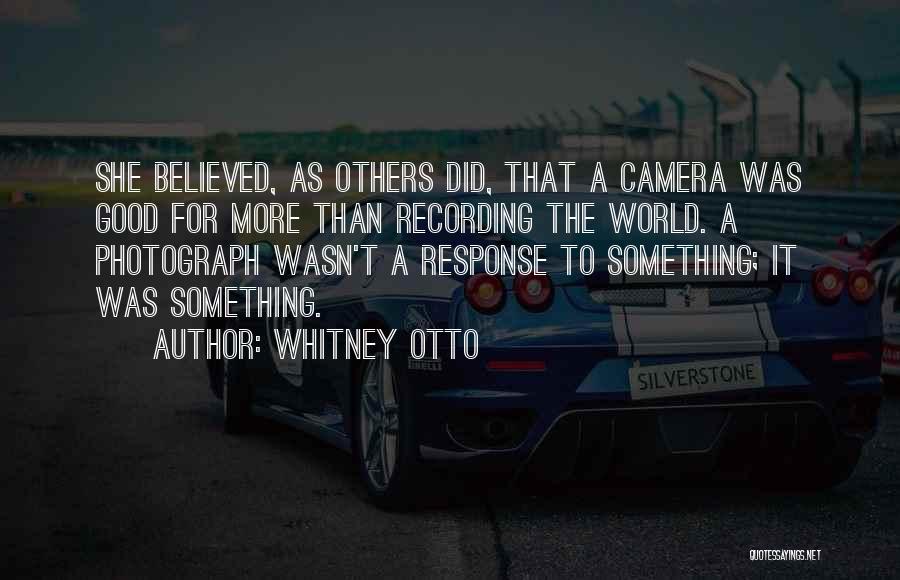 Whitney Otto Quotes: She Believed, As Others Did, That A Camera Was Good For More Than Recording The World. A Photograph Wasn't A