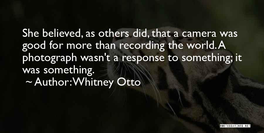 Whitney Otto Quotes: She Believed, As Others Did, That A Camera Was Good For More Than Recording The World. A Photograph Wasn't A