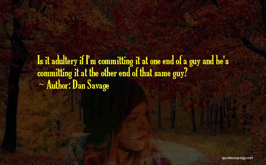 Dan Savage Quotes: Is It Adultery If I'm Committing It At One End Of A Guy And He's Committing It At The Other